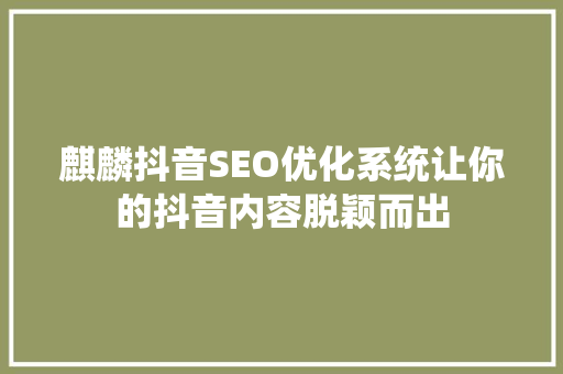 麒麟抖音SEO优化系统让你的抖音内容脱颖而出