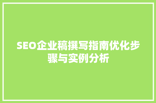 SEO企业稿撰写指南优化步骤与实例分析