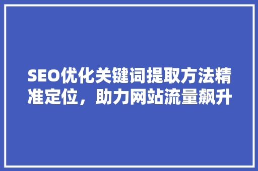 SEO优化关键词提取方法精准定位，助力网站流量飙升