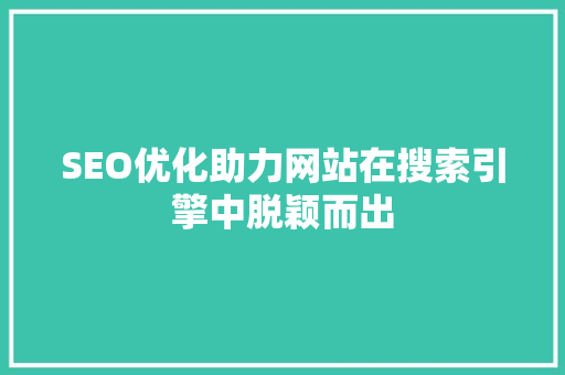 SEO优化助力网站在搜索引擎中脱颖而出