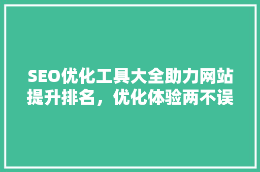 SEO优化工具大全助力网站提升排名，优化体验两不误