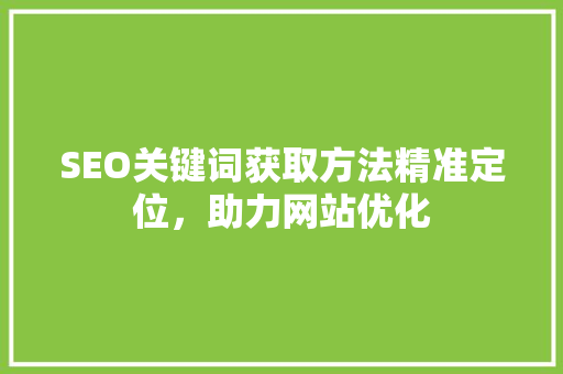 SEO关键词获取方法精准定位，助力网站优化