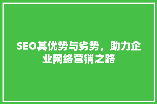 SEO其优势与劣势，助力企业网络营销之路