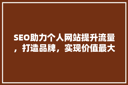 SEO助力个人网站提升流量，打造品牌，实现价值最大化