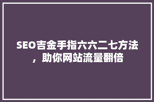 SEO吉金手指六六二七方法，助你网站流量翻倍