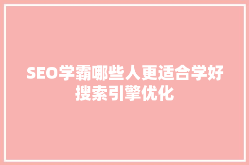SEO学霸哪些人更适合学好搜索引擎优化