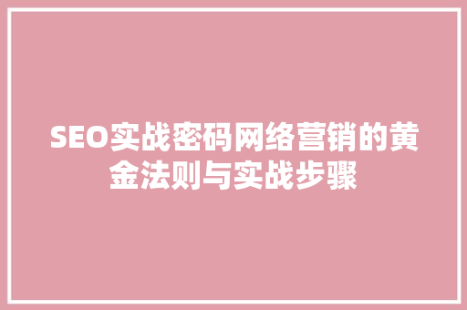 SEO实战密码网络营销的黄金法则与实战步骤