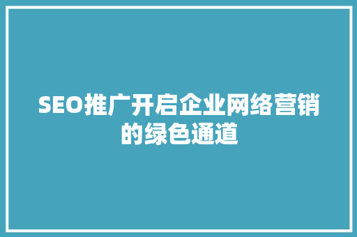 SEO推广开启企业网络营销的绿色通道