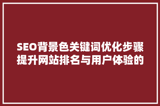 SEO背景色关键词优化步骤提升网站排名与用户体验的方法