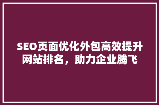 SEO页面优化外包高效提升网站排名，助力企业腾飞