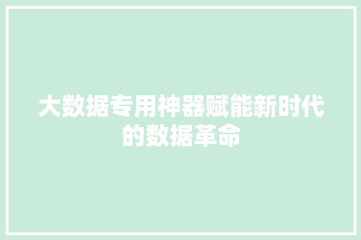 大数据专用神器赋能新时代的数据革命  第1张