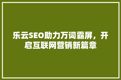 乐云SEO助力万词霸屏，开启互联网营销新篇章