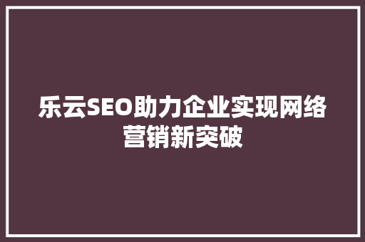 乐云SEO助力企业实现网络营销新突破  第1张