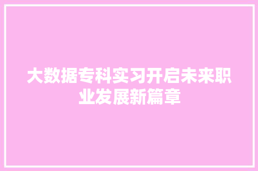 大数据专科实习开启未来职业发展新篇章  第1张