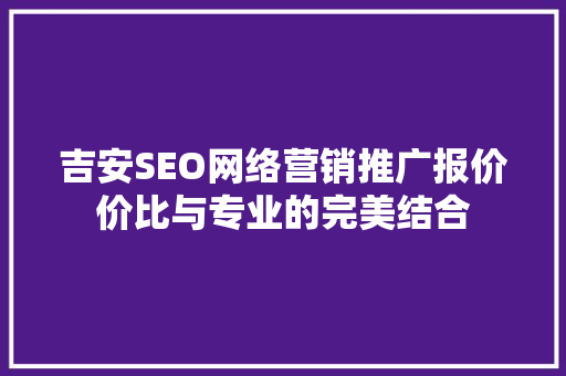 吉安SEO网络营销推广报价价比与专业的完美结合