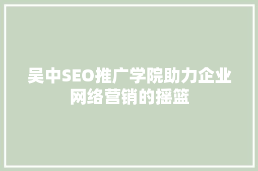 吴中SEO推广学院助力企业网络营销的摇篮