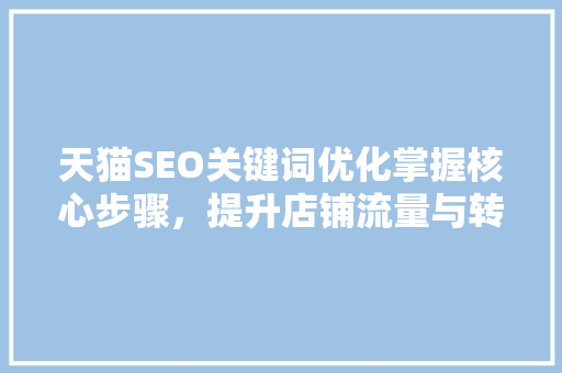 天猫SEO关键词优化掌握核心步骤，提升店铺流量与转化率