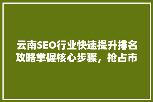 云南SEO行业快速提升排名攻略掌握核心步骤，抢占市场先机