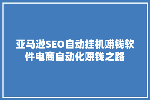 亚马逊SEO自动挂机赚钱软件电商自动化赚钱之路
