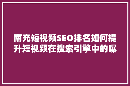 南充短视频SEO排名如何提升短视频在搜索引擎中的曝光度