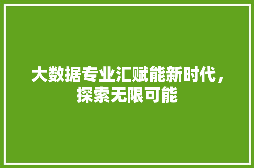 大数据专业汇赋能新时代，探索无限可能  第1张