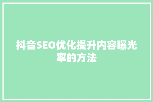 抖音SEO优化提升内容曝光率的方法
