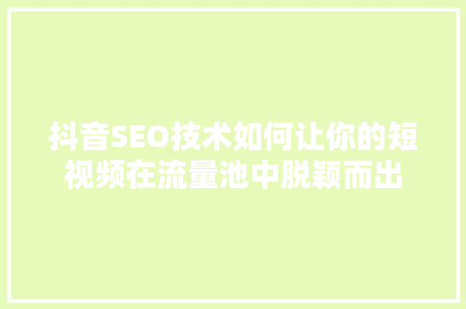 抖音SEO技术如何让你的短视频在流量池中脱颖而出