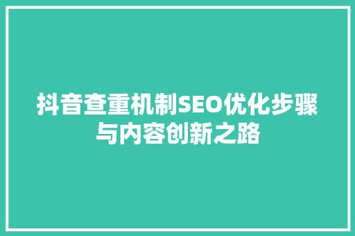 抖音查重机制SEO优化步骤与内容创新之路