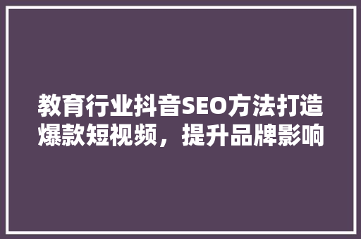 教育行业抖音SEO方法打造爆款短视频，提升品牌影响力