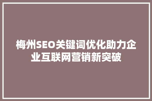 梅州SEO关键词优化助力企业互联网营销新突破