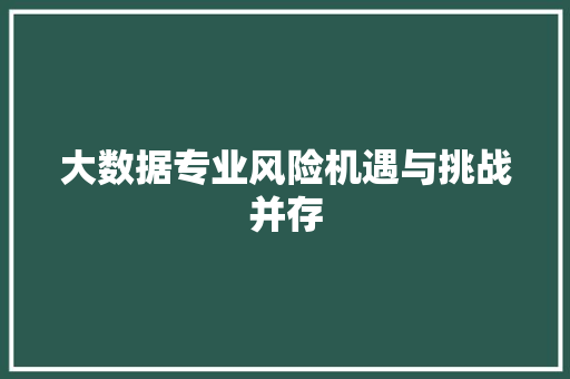 大数据专业风险机遇与挑战并存  第1张