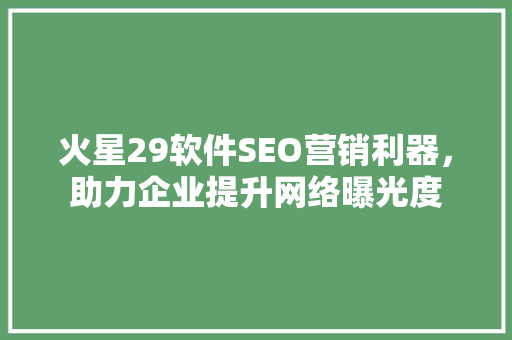 火星29软件SEO营销利器，助力企业提升网络曝光度