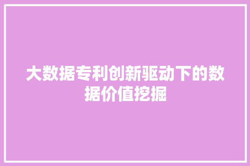 大数据专利创新驱动下的数据价值挖掘  第1张