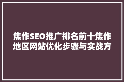 焦作SEO推广排名前十焦作地区网站优化步骤与实战方法