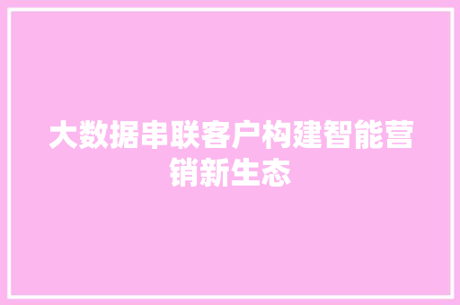 大数据串联客户构建智能营销新生态  第1张