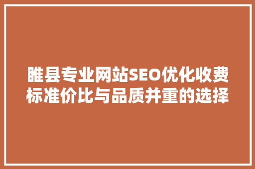 睢县专业网站SEO优化收费标准价比与品质并重的选择之路