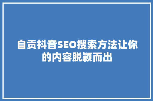 自贡抖音SEO搜索方法让你的内容脱颖而出