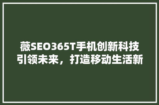 薇SEO365T手机创新科技引领未来，打造移动生活新标杆
