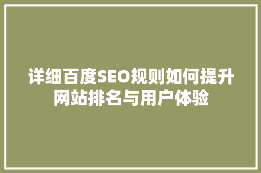详细百度SEO规则如何提升网站排名与用户体验