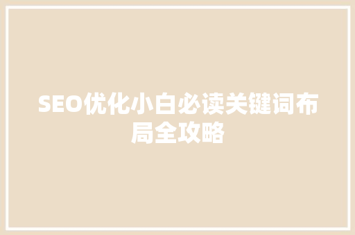 SEO优化小白必读关键词布局全攻略