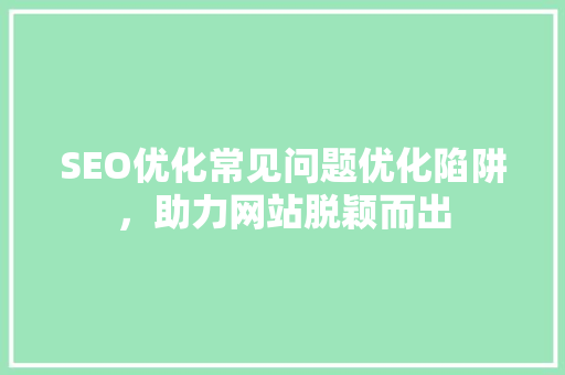 SEO优化常见问题优化陷阱，助力网站脱颖而出  第1张