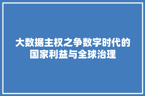 大数据主权之争数字时代的国家利益与全球治理
