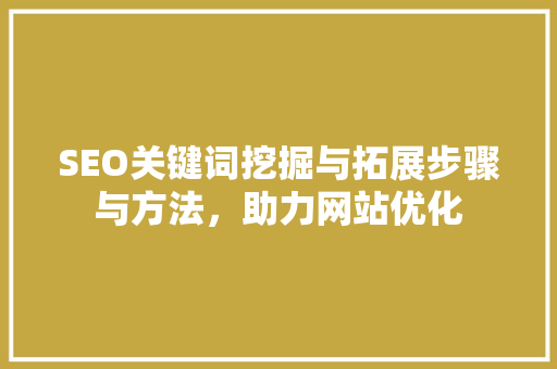 SEO关键词挖掘与拓展步骤与方法，助力网站优化