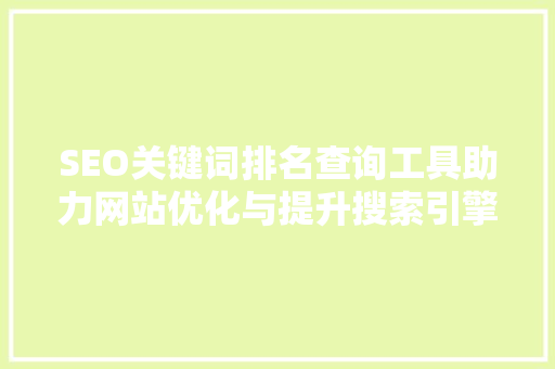 SEO关键词排名查询工具助力网站优化与提升搜索引擎排名
