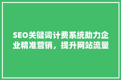 SEO关键词计费系统助力企业精准营销，提升网站流量与转化率