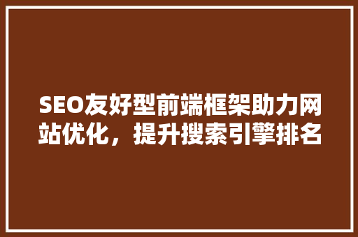 SEO友好型前端框架助力网站优化，提升搜索引擎排名
