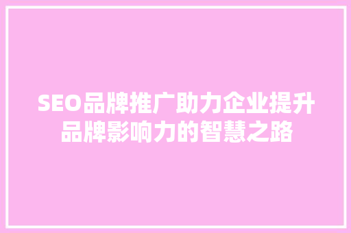 SEO品牌推广助力企业提升品牌影响力的智慧之路