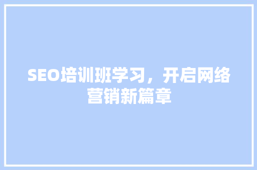 SEO培训班学习，开启网络营销新篇章