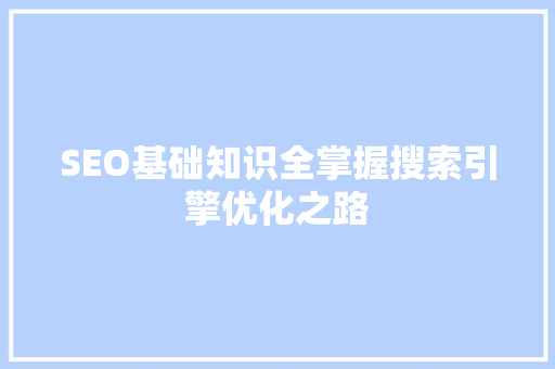 SEO基础知识全掌握搜索引擎优化之路