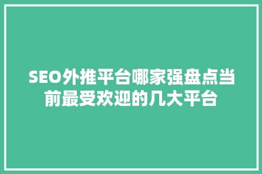 SEO外推平台哪家强盘点当前最受欢迎的几大平台
